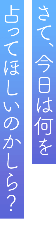 「さて、今日は何を占ってほしいのかしら？」