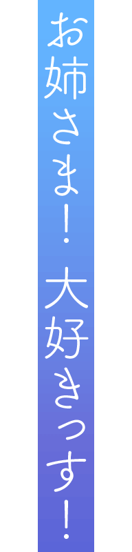 「お姉さま！ 大好きっす！」