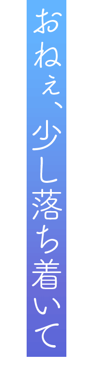 「おねぇ、少し落ち着いて」