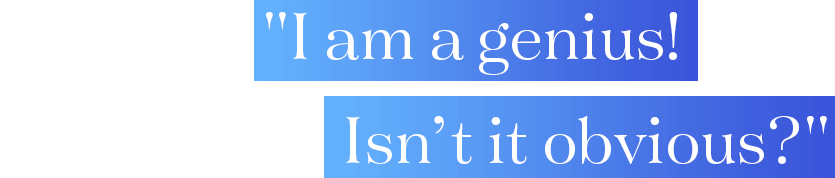 I am a genius! Isn’t it obvious?