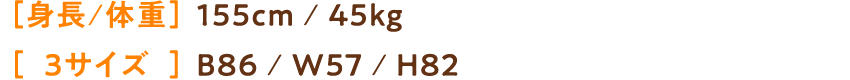身長／体重：155cm ／45㎏ 3サイズ：B86／W57／H82