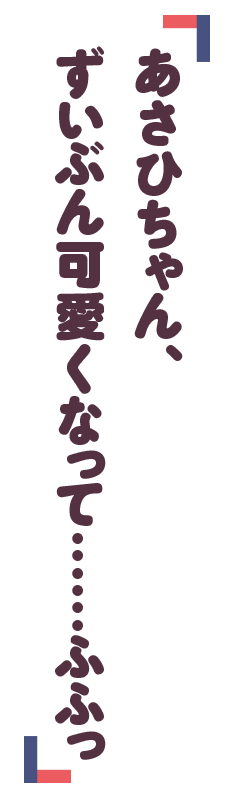 「あさひちゃん、ずいぶん可愛くなって……ふふっ」